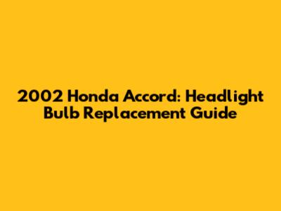2002 Honda Accord: Headlight Bulb Replacement Guide