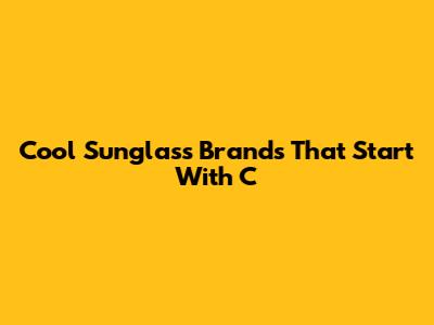 Cool Sunglass Brands That Start With C