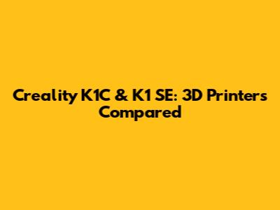Creality K1C & K1 SE: 3D Printers Compared