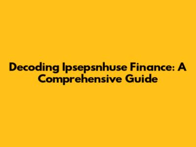 Decoding Ipsepsnhuse Finance: A Comprehensive Guide