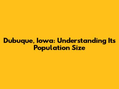 Dubuque, Iowa: Understanding Its Population Size