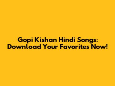 Gopi Kishan Hindi Songs: Download Your Favorites Now!