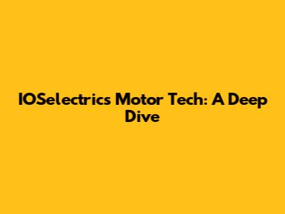 IOSelectrics Motor Tech: A Deep Dive