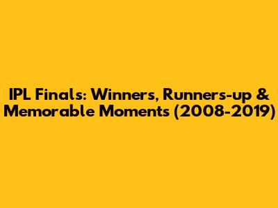 IPL Finals: Winners, Runners-up & Memorable Moments (2008-2019)