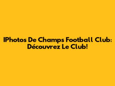 IPhotos De Champs Football Club: Découvrez Le Club!