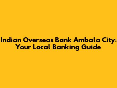 Indian Overseas Bank Ambala City: Your Local Banking Guide
