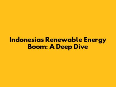 Indonesia's Renewable Energy Boom: A Deep Dive