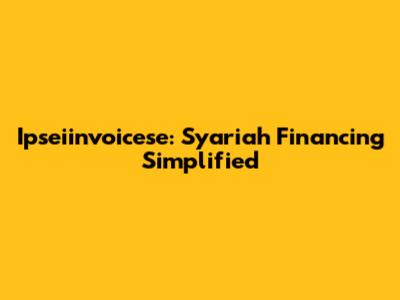 Ipseiinvoicese: Syariah Financing Simplified