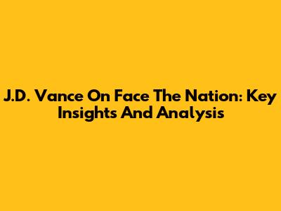 J.D. Vance On Face The Nation: Key Insights And Analysis