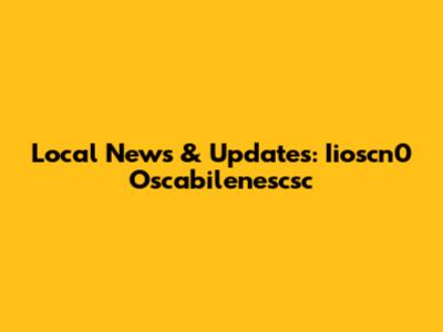 Local News & Updates: Iioscn0 Oscabilenescsc