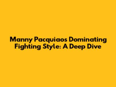 Manny Pacquiao's Dominating Fighting Style: A Deep Dive