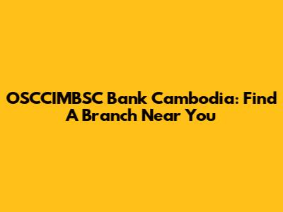 OSCCIMBSC Bank Cambodia: Find A Branch Near You