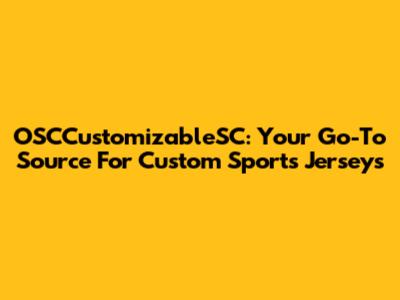 OSCCustomizableSC: Your Go-To Source For Custom Sports Jerseys