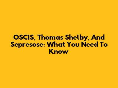 OSCIS, Thomas Shelby, And Sepresose: What You Need To Know