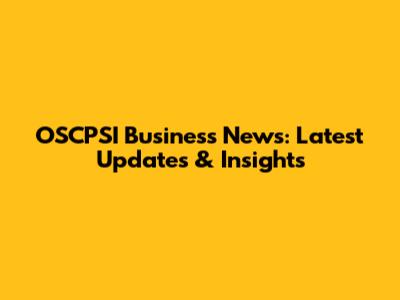 OSCPSI Business News: Latest Updates & Insights