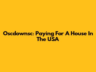 Oscdownsc: Paying For A House In The USA