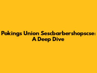 Pokings Union Sescbarbershopscse: A Deep Dive