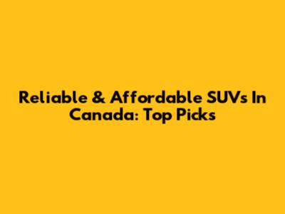 Reliable & Affordable SUVs In Canada: Top Picks
