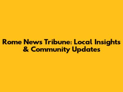 Rome News Tribune: Local Insights & Community Updates