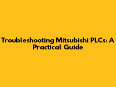 Troubleshooting Mitsubishi PLCs: A Practical Guide