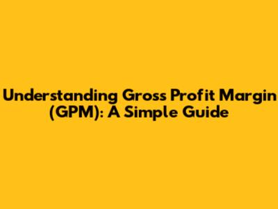 Understanding Gross Profit Margin (GPM): A Simple Guide
