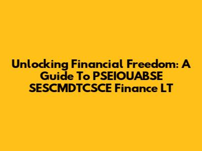 Unlocking Financial Freedom: A Guide To PSEIOUABSE SESCMDTCSCE Finance LT