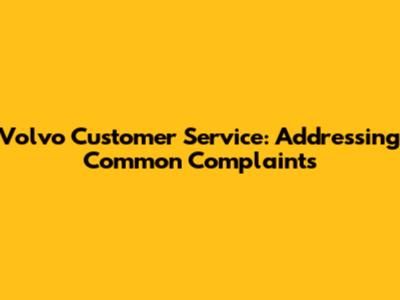 Volvo Customer Service: Addressing Common Complaints