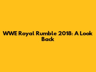 WWE Royal Rumble 2018: A Look Back