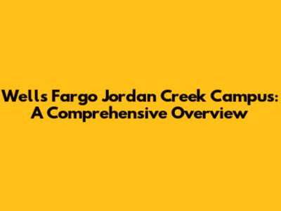 Wells Fargo Jordan Creek Campus: A Comprehensive Overview